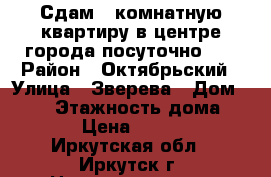 Сдам 2-комнатную квартиру в центре города посуточно!!! › Район ­ Октябрьский › Улица ­ Зверева › Дом ­ 1/1 › Этажность дома ­ 16 › Цена ­ 2 500 - Иркутская обл., Иркутск г. Недвижимость » Квартиры аренда   . Иркутская обл.,Иркутск г.